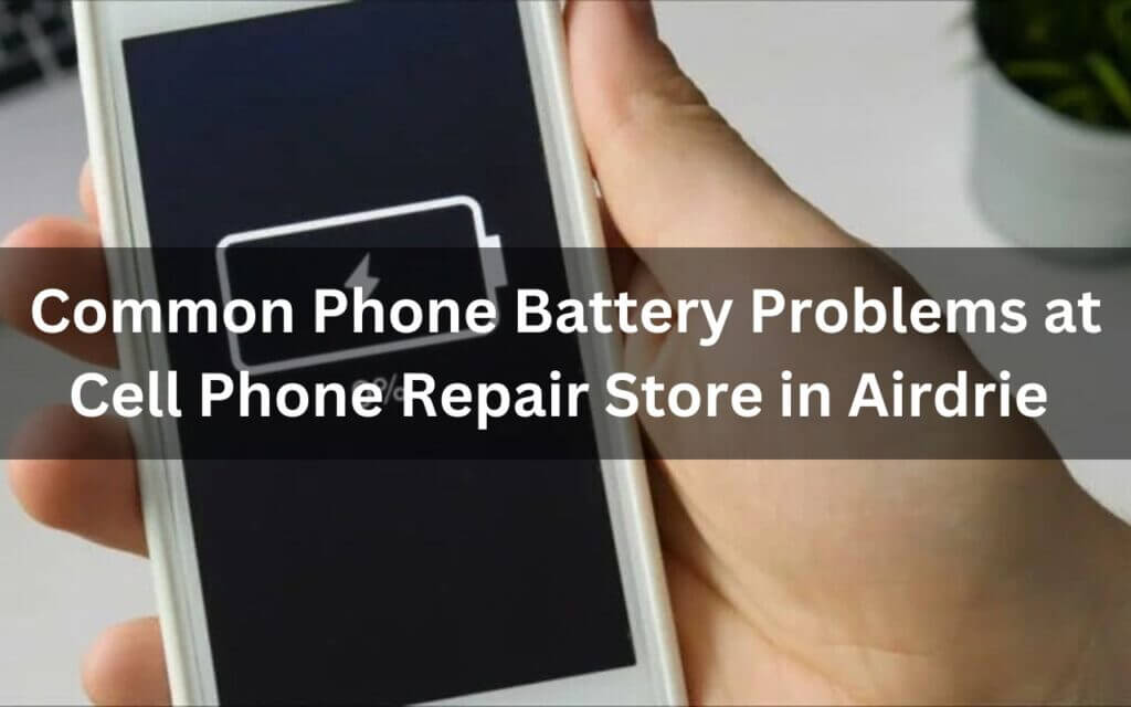 Common Phone Battery Problems at Cell Phone Repair Store in Airdrie